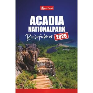 Ferrell, Larry Acadia Nationalpark REISEFÜHRER 2026: Planen Sie Ihre Reise mit Wanderungen, malerischen Fahrten, Tierbeobachtungen und Tipps für Bar Harbor und Mount Desert Island Ferrell, Larry Acadia Nationalpark REISEFÜHRER 2026: Planen Sie Ihre Reise mit Wanderungen, malerischen Fahrten, Tierbeobachtungen und Tipps für Bar Harbor und Mount Desert Island