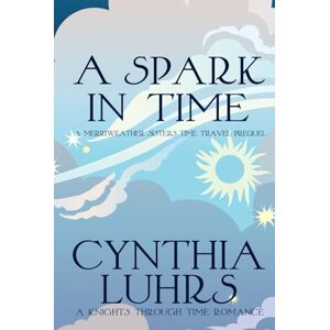 Luhrs, Cynthia A Spark in Time: A Merriweather Sisters Time Travel Prequel (A Knights Through Time Romance) Luhrs, Cynthia A Spark in Time: A Merriweather Sisters Time Travel Prequel (A Knights Through Time Romance)