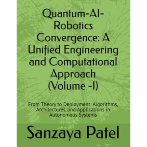 Patel, Sanzaya Quantum-AI-Robotics Convergence: A Unified Engineering and Computational Approach: From Theory to Deployment: Algorithms, Architectures, and ... The Quantum-AI-Robotics Foundation Series) Patel, Sanzaya Quantum-AI-Robotics Convergence: A Unified Engineering and Computational Approach: From Theory to Deployment: Algorithms, Architectures, and ... The Quantum-AI-Robotics Foundation Series)