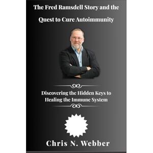 Webber, Chris N. The Fred Ramsdell Story and the Quest to Cure Autoimmunity: Discovering the Hidden Keys to Healing the Immune System Webber, Chris N. The Fred Ramsdell Story and the Quest to Cure Autoimmunity: Discovering the Hidden Keys to Healing the Immune System