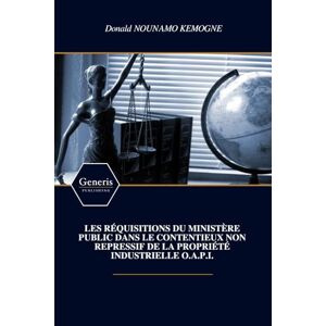 NOUNAMO KEMOGNE, Donald LES RÉQUISITIONS DU MINISTÈRE PUBLIC DANS LE CONTENTIEUX NON REPRESSIF DE LA PROPRIÉTÉ INDUSTRIELLE O.A.P.I. NOUNAMO KEMOGNE, Donald LES RÉQUISITIONS DU MINISTÈRE PUBLIC DANS LE CONTENTIEUX NON REPRESSIF DE LA PROPRIÉTÉ INDUSTRIELLE O.A.P.I.