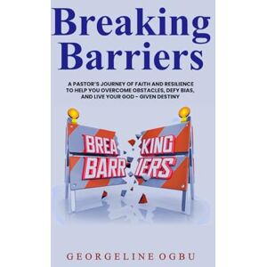 Ogbu, Georgeline Breaking Barriers: A Pastor’s Journey of Faith and Resilience to Help You Overcome Obstacles, Defy Bias, and Live Your God-Given Destiny Ogbu, Georgeline Breaking Barriers: A Pastor’s Journey of Faith and Resilience to Help You Overcome Obstacles, Defy Bias, and Live Your God-Given Destiny