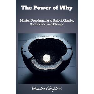 Chapters, Wander The Power of Why: Master Deep Inquiry to Unlock Clarity, Confidence, and Change Chapters, Wander The Power of Why: Master Deep Inquiry to Unlock Clarity, Confidence, and Change