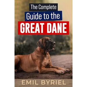 Byriel, Emil The Complete Guide to The Great Dane: Great Dane Training 101, Raising, Exercising and Living with your new Puppy or Adult dog. Byriel, Emil The Complete Guide to The Great Dane: Great Dane Training 101, Raising, Exercising and Living with your new Puppy or Adult dog.