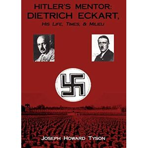 Tyson, Joseph Howard HITLER'S MENTOR: DIETRICH ECKART, His Life, Times, & Milieu Tyson, Joseph Howard HITLER'S MENTOR: DIETRICH ECKART, His Life, Times, & Milieu