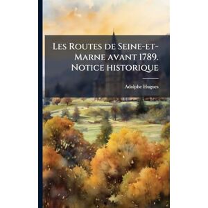 Hugues, Adolphe Les Routes de Seine-et-Marne avant 1789. Notice historique Hugues, Adolphe Les Routes de Seine-et-Marne avant 1789. Notice historique