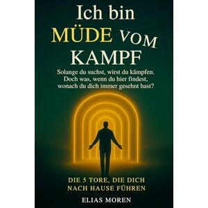 Moren, Elias Ich bin müde vom Kampf: Solange du suchst, wirst du kämpfen. Doch was, wenn du hier findest, wonach du dich immer gesehnt hast? DIE 5 TORE, DIE DICH NACH HAUSE FÜHREN (Beruhigt das Nervensystem) Moren, Elias Ich bin müde vom Kampf: Solange du suchst, wirst du kämpfen. Doch was, wenn du hier findest, wonach du dich immer gesehnt hast? DIE 5 TORE, DIE DICH NACH HAUSE FÜHREN (Beruhigt das Nervensystem)