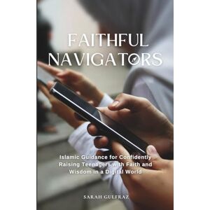Gulfraz, Sarah Faithful Navigators: Islamic Guidance for Confidently Raising Teenagers with Faith & Wisdom in a Digital World (Muslim Parenting) Gulfraz, Sarah Faithful Navigators: Islamic Guidance for Confidently Raising Teenagers with Faith & Wisdom in a Digital World (Muslim Parenting)