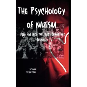 WALTER, JOHN The Psychology of Nazism: A Deep Dive into the Minds Behind Nazi Ideology WALTER, JOHN The Psychology of Nazism: A Deep Dive into the Minds Behind Nazi Ideology
