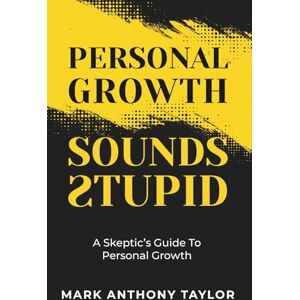 Taylor Personal Growth Sounds Stupid: A Skeptic's Guide To Personal Growth Taylor Personal Growth Sounds Stupid: A Skeptic's Guide To Personal Growth