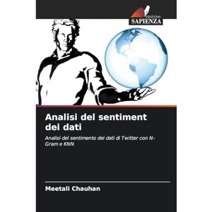 Chauhan, Meetali Analisi del sentiment dei dati: Analisi del sentimento dei dati di Twitter con N-Gram e KNN Chauhan, Meetali Analisi del sentiment dei dati: Analisi del sentimento dei dati di Twitter con N-Gram e KNN