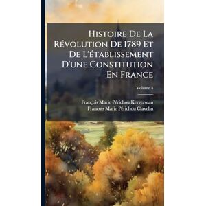 Kerverseau, François-Marie-Pã(c)Richo Histoire De La RÃ(c)volution De 1789 Et De L'Ã(c)tablissement D'une Constitution En France Kerverseau, François-Marie-Pã(c)Richo Histoire De La RÃ(c)volution De 1789 Et De L'Ã(c)tablissement D'une Constitution En France