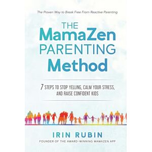 Rubin, Irin The MamaZen Parenting Method: 7 Steps to Stop Yelling, Calm Your Stress, and Raise Confident Kids Rubin, Irin The MamaZen Parenting Method: 7 Steps to Stop Yelling, Calm Your Stress, and Raise Confident Kids