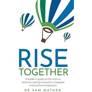 Mather, Dr Sam RISE Together: A leaders’ guide to the science behind creating innovative, engaged and resilient employees Mather, Dr Sam RISE Together: A leaders’ guide to the science behind creating innovative, engaged and resilient employees