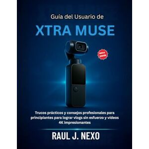 J. NEXO, RAUL Guía del Usuario de XTRA MUSE: Trucos prácticos y consejos profesionales para principiantes para lograr vlogs sin esfuerzo y vídeos 4K impresionantes (Dominando Tu Cámara) J. NEXO, RAUL Guía del Usuario de XTRA MUSE: Trucos prácticos y consejos profesionales para principiantes para lograr vlogs sin esfuerzo y vídeos 4K impresionantes (Dominando Tu Cámara)