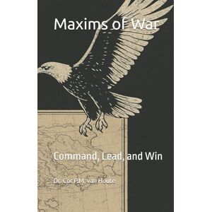 van Houte, Dr. Cor P.M. Maxims of War: Command, Lead, and Win: 82 (Military Science) van Houte, Dr. Cor P.M. Maxims of War: Command, Lead, and Win: 82 (Military Science)