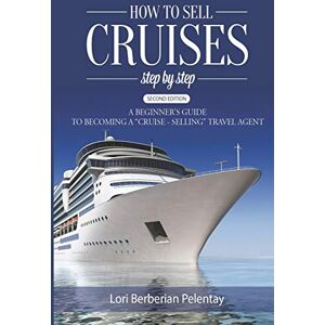 Pelentay, Lori Berberian How to Sell Cruises Step-by-Step: A Beginner's Guide to Becoming a "Cruise-Selling" Travel Agent, 2nd Edition Pelentay, Lori Berberian How to Sell Cruises Step-by-Step: A Beginner's Guide to Becoming a "Cruise-Selling" Travel Agent, 2nd Edition