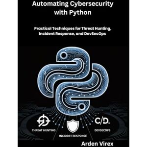Virex, Arden Automating Cybersecurity with Python: Practical Techniques for Threat Hunting, Incident Response, and DevSecOps Virex, Arden Automating Cybersecurity with Python: Practical Techniques for Threat Hunting, Incident Response, and DevSecOps