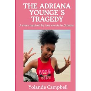 Campbell, Yolande The Adriana Younge’s Tragedy: A story inspired by true events in Guyana Campbell, Yolande The Adriana Younge’s Tragedy: A story inspired by true events in Guyana