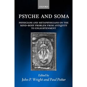 Psyche and Soma: Physicians and Metaphysicians on the Mind-Body Problem from Antiquity to Enlightenment Psyche and Soma: Physicians and Metaphysicians on the Mind-Body Problem from Antiquity to Enlightenment