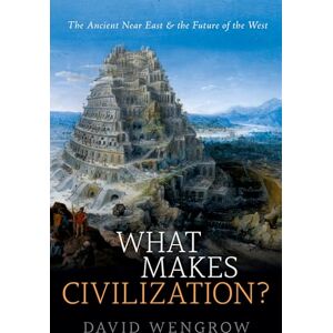 Wengrow, David What Makes Civilization?: The Ancient Near East and the Future of the West Wengrow, David What Makes Civilization?: The Ancient Near East and the Future of the West