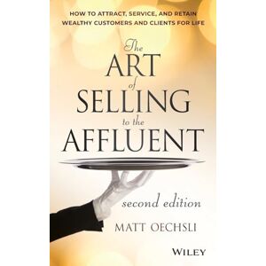 Oechsli, Matt The Art of Selling to the Affluent: How to Attract, Service, and Retain Wealthy Customers and Clients for Life Oechsli, Matt The Art of Selling to the Affluent: How to Attract, Service, and Retain Wealthy Customers and Clients for Life