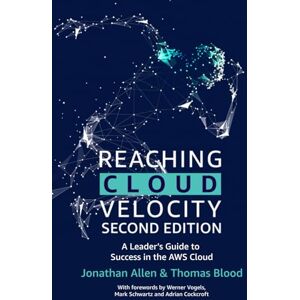 Allen, Jonathan Reaching Cloud Velocity Second Edition: A Leader's Guide to Success in the AWS Cloud Allen, Jonathan Reaching Cloud Velocity Second Edition: A Leader's Guide to Success in the AWS Cloud
