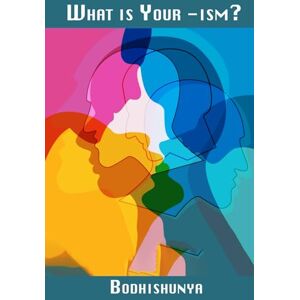 ., Bodhishunya What Is Your -ism?: Understanding Ourselves, Understanding Others, and Creating a Kinder World ., Bodhishunya What Is Your -ism?: Understanding Ourselves, Understanding Others, and Creating a Kinder World