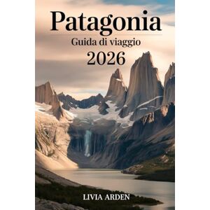 ARDEN, LIVIA Patagonia Guida di Viaggio 2026: Esplora la fine del mondo: itinerari mozzafiato, natura selvaggia e avventure autentiche in Argentina e Cile ARDEN, LIVIA Patagonia Guida di Viaggio 2026: Esplora la fine del mondo: itinerari mozzafiato, natura selvaggia e avventure autentiche in Argentina e Cile