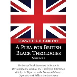 Gerloff, Roswith I. H. A Plea for British Black Theologies, Volume 1: The Black Church Movement in Britain in Its Transatlantic Cultural and Theological Interaction with ... Oneness (Apostolic) and Sabbatarian Movements Gerloff, Roswith I. H. A Plea for British Black Theologies, Volume 1: The Black Church Movement in Britain in Its Transatlantic Cultural and Theological Interaction with ... Oneness (Apostolic) and Sabbatarian Movements