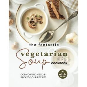 Rana, Olivia The Fantastic Vegetarian Soup Cookbook: Comforting Veggie-Packed Soup Recipes Rana, Olivia The Fantastic Vegetarian Soup Cookbook: Comforting Veggie-Packed Soup Recipes