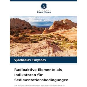 Turyshev, Vjacheslav Radioaktive Elemente als Indikatoren für Sedimentationsbedingungen: am Beispiel von Sedimenten der westsibirischen Platte Turyshev, Vjacheslav Radioaktive Elemente als Indikatoren für Sedimentationsbedingungen: am Beispiel von Sedimenten der westsibirischen Platte