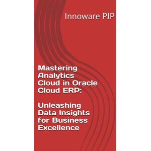 PJP, Innoware Mastering Analytics Cloud in Oracle Cloud ERP: Unleashing Data Insights for Business Excellence PJP, Innoware Mastering Analytics Cloud in Oracle Cloud ERP: Unleashing Data Insights for Business Excellence