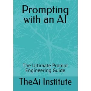 Institute, TheAi Prompting with an AI: The Ultimate Prompt Engineering Guide (The AI Mastery Series) Institute, TheAi Prompting with an AI: The Ultimate Prompt Engineering Guide (The AI Mastery Series)