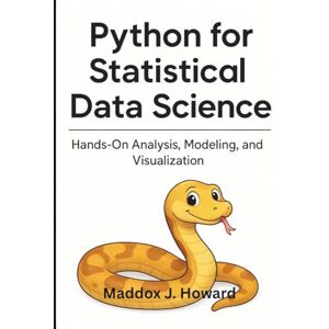 Howard, Maddox J. Python for Statistical Data Science: Hands-On Analysis, Modeling, and Visualization Howard, Maddox J. Python for Statistical Data Science: Hands-On Analysis, Modeling, and Visualization