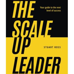 Ross, Stuart The Scale-Up Leader: Your Guide to the Next Level of Success Ross, Stuart The Scale-Up Leader: Your Guide to the Next Level of Success