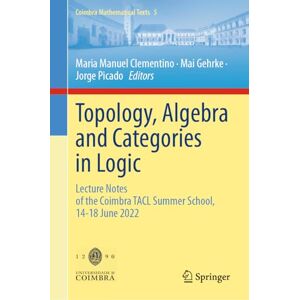 Topology, Algebra and Categories in Logic: Lecture Notes of the Coimbra TACL Summer School, 14–18 June 2022 (Coimbra Mathematical Texts, 5) Topology, Algebra and Categories in Logic: Lecture Notes of the Coimbra TACL Summer School, 14–18 June 2022 (Coimbra Mathematical Texts, 5)