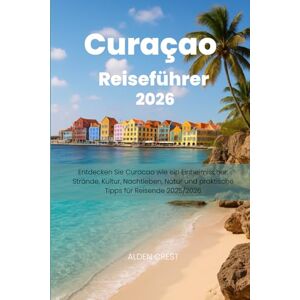 CRSET, ALDEN Curaçao Reiseführer 2026: Entdecken Sie Curacao wie ein Einheimischer: Strände, Kultur, Nachtleben, Natur und praktische Tipps für Reisende 2026 CRSET, ALDEN Curaçao Reiseführer 2026: Entdecken Sie Curacao wie ein Einheimischer: Strände, Kultur, Nachtleben, Natur und praktische Tipps für Reisende 2026