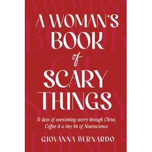 Bernardo, Giovanna A Woman's Book Of Scary Things: 31 days of overcoming worry through Christ, Coffee and a tiny bit of Neuroscience. Bernardo, Giovanna A Woman's Book Of Scary Things: 31 days of overcoming worry through Christ, Coffee and a tiny bit of Neuroscience.
