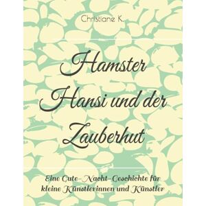 K., Christiane Hamster Hansi und der Zauberhut K., Christiane Hamster Hansi und der Zauberhut