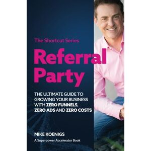 Koenigs, Mike Referral Party: The Ultimate Guide to Growing Your Business With Zero Funnels, Zero Ads, and Zero Costs Koenigs, Mike Referral Party: The Ultimate Guide to Growing Your Business With Zero Funnels, Zero Ads, and Zero Costs
