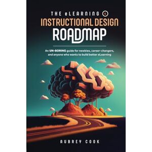 Cook, Aubrey The eLearning & Instructional Design Roadmap: An un-boring guide for newbies, career-changers, and anyone who wants to build better eLearning Cook, Aubrey The eLearning & Instructional Design Roadmap: An un-boring guide for newbies, career-changers, and anyone who wants to build better eLearning