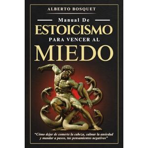 Auñon, Alberto Bosquet MANUAL DE ESTOICISMO PARA VENCER AL MIEDO: “Cómo dejar de comerte la cabeza, calmar la ansiedad y mandar a paseo, tus pensamientos negativos” Auñon, Alberto Bosquet MANUAL DE ESTOICISMO PARA VENCER AL MIEDO: “Cómo dejar de comerte la cabeza, calmar la ansiedad y mandar a paseo, tus pensamientos negativos”