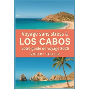 Steller, Robert Voyage sans stress à Los Cabos : votre guide de voyage 2026: Explorez des itinéraires testés localement pour les plages, la navigation et les tacos avec des budgets précis, des astuces Steller, Robert Voyage sans stress à Los Cabos : votre guide de voyage 2026: Explorez des itinéraires testés localement pour les plages, la navigation et les tacos avec des budgets précis, des astuces