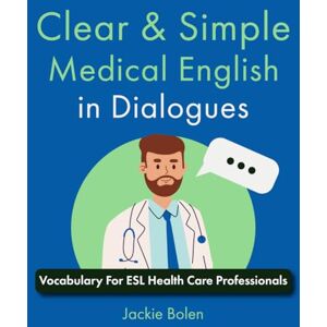 Bolen, Jackie Clear & Simple Medical English in Dialogues: Vocabulary For ESL Health Care Professionals (How to Speak English Fluently) Bolen, Jackie Clear & Simple Medical English in Dialogues: Vocabulary For ESL Health Care Professionals (How to Speak English Fluently)