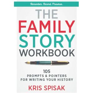 Spisak, Kris The Family Story Workbook: 105 Prompts & Pointers for Writing Your History Spisak, Kris The Family Story Workbook: 105 Prompts & Pointers for Writing Your History