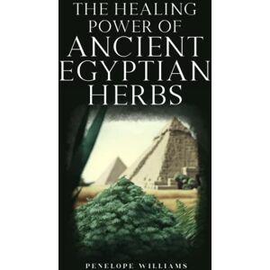 Williams, Penelope The Healing Power of Ancient Egyptian Herbs: A Practical Guide to Traditional Medicine and Modern Herb Applications Williams, Penelope The Healing Power of Ancient Egyptian Herbs: A Practical Guide to Traditional Medicine and Modern Herb Applications