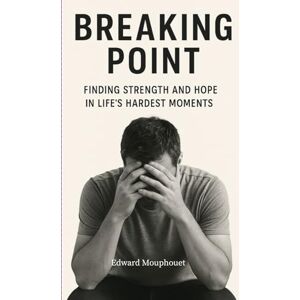 Mouphouet, Edward Breaking Point: Finding Strength and Hope in Life's Hardest Moments Mouphouet, Edward Breaking Point: Finding Strength and Hope in Life's Hardest Moments