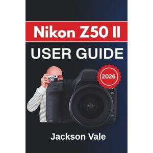 Jackson Nikon Z50 II USER GUIDE 2026: Tips for Portraits, Landscapes, And Video Creation While Maintaining Your Camera’s Peak Performance for Every Shot Jackson Nikon Z50 II USER GUIDE 2026: Tips for Portraits, Landscapes, And Video Creation While Maintaining Your Camera’s Peak Performance for Every Shot