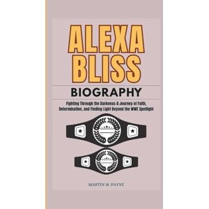 M. Payne, Martin ALEXA BLISS BIOGRAPHY: Fighting Through the Darkness–A Journey of Faith, Determination, and Finding Light Beyond the WWE Spotlight M. Payne, Martin ALEXA BLISS BIOGRAPHY: Fighting Through the Darkness–A Journey of Faith, Determination, and Finding Light Beyond the WWE Spotlight